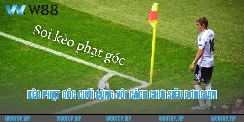 Kèo phạt góc cuối cùng với cách chơi siêu đơn giản