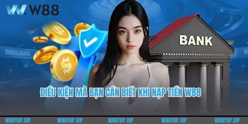 Điều kiện mà bạn cần biết khi nạp tiền W88