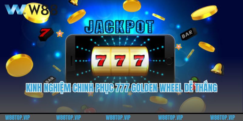 Kinh nghiệm chinh phục 777 Golden Wheel dễ thắng