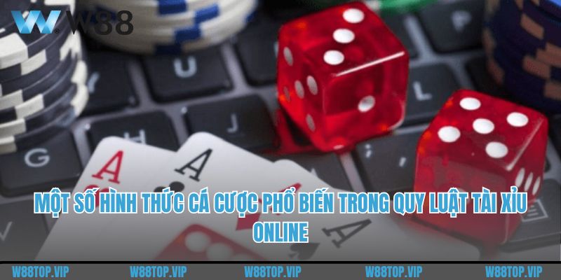 Một số hình thức cá cược phổ biến trong quy luật tài xỉu online